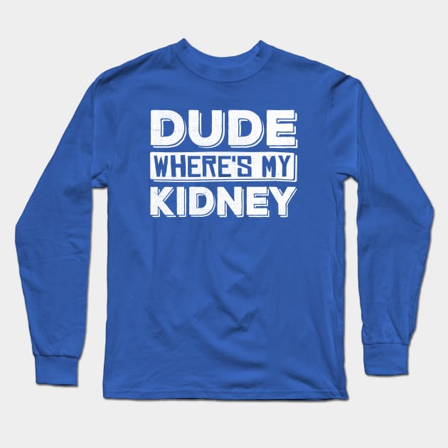 Dude Where's My Kidney Long Sleeve T-Shirt by TheDesignDepot